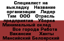 Специалист на выкладку › Название организации ­ Лидер Тим, ООО › Отрасль предприятия ­ Уборка › Минимальный оклад ­ 28 050 - Все города Работа » Вакансии   . Ханты-Мансийский,Белоярский г.